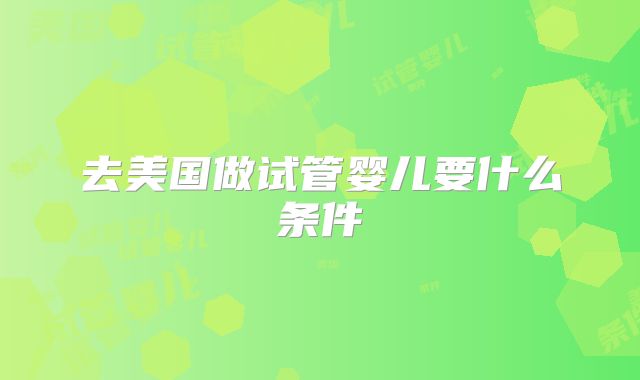 去美国做试管婴儿要什么条件