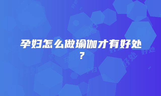 孕妇怎么做瑜伽才有好处？