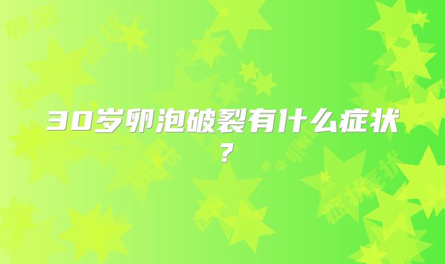 30岁卵泡破裂有什么症状？