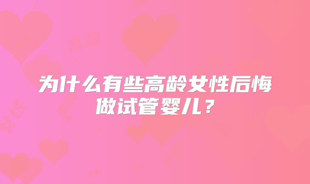 为什么有些高龄女性后悔做试管婴儿？