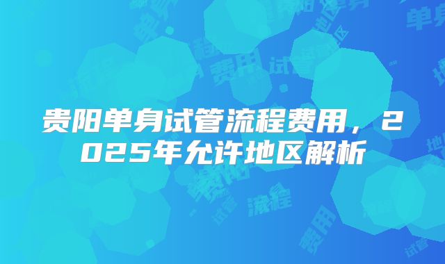 贵阳单身试管流程费用，2025年允许地区解析