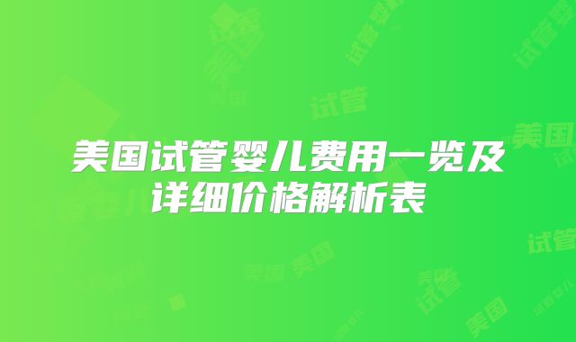 美国试管婴儿费用一览及详细价格解析表