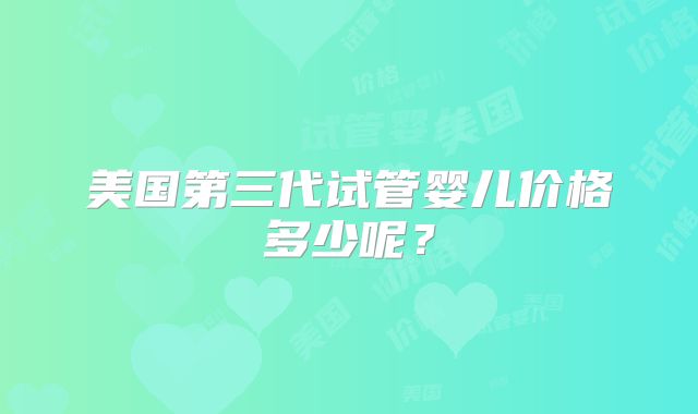 美国第三代试管婴儿价格多少呢？