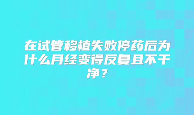在试管移植失败停药后为什么月经变得反复且不干净？