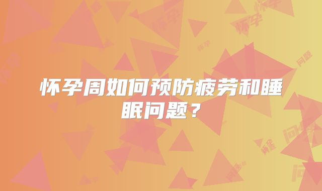 怀孕周如何预防疲劳和睡眠问题?