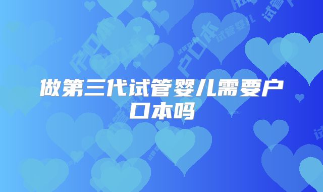 做第三代试管婴儿需要户口本吗