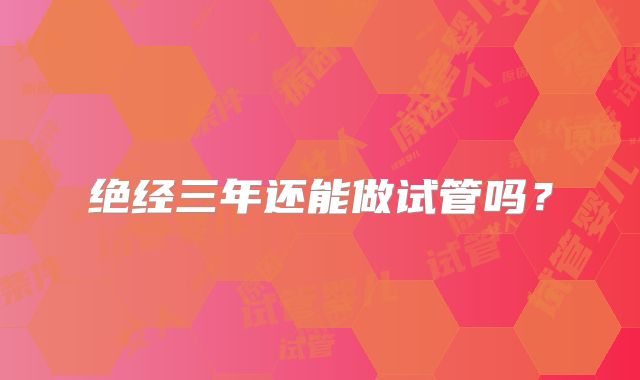 绝经三年还能做试管吗?