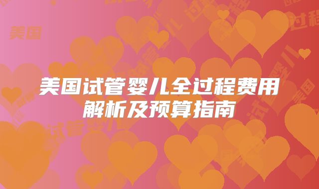 美国试管婴儿全过程费用解析及预算指南