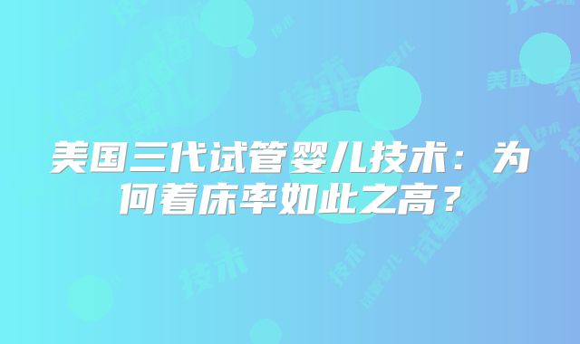 美国三代试管婴儿技术:为何着床率如此之高?