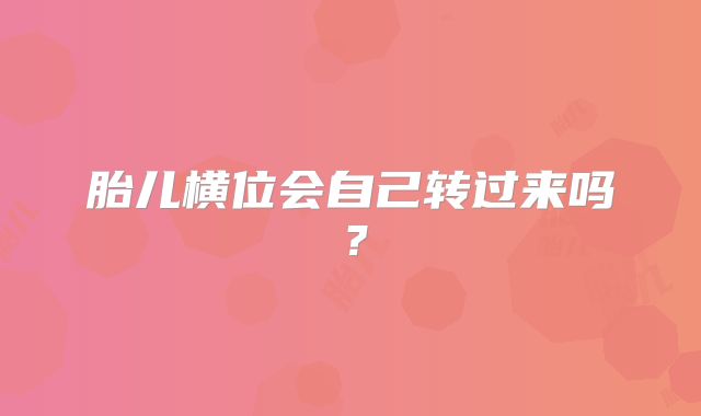 胎儿横位会自己转过来吗？
