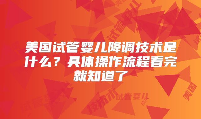 美国试管婴儿降调技术是什么？具体操作流程看完就知道了