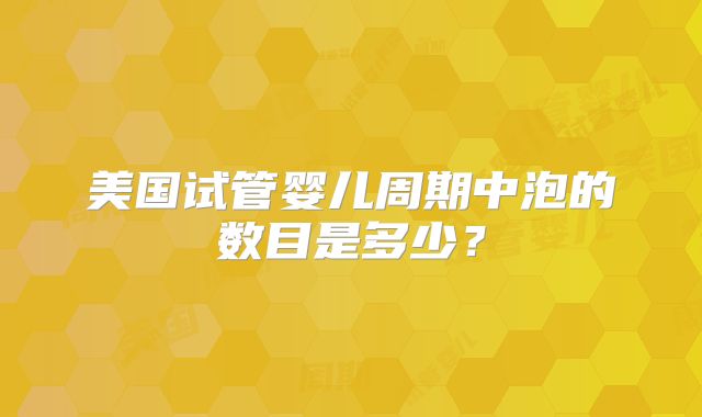 美国试管婴儿周期中泡的数目是多少？