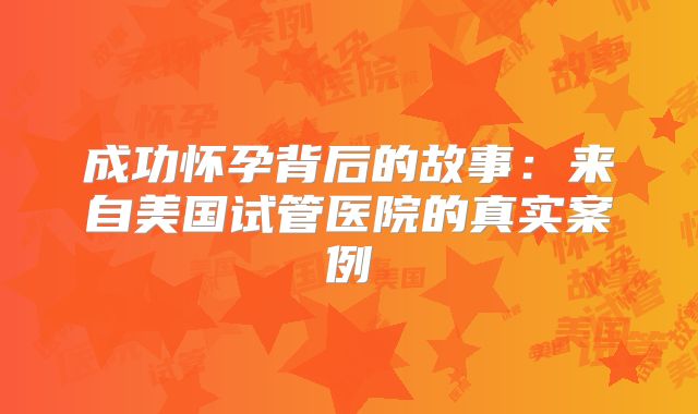 成功怀孕背后的故事：来自美国试管医院的真实案例