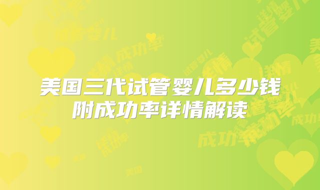 美国三代试管婴儿多少钱附成功率详情解读