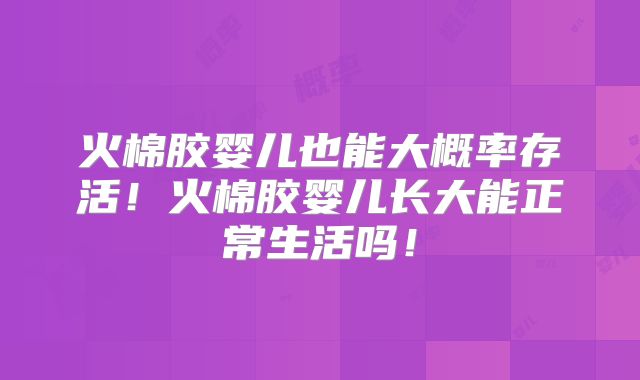 火棉胶婴儿也能大概率存活！火棉胶婴儿长大能正常生活吗！