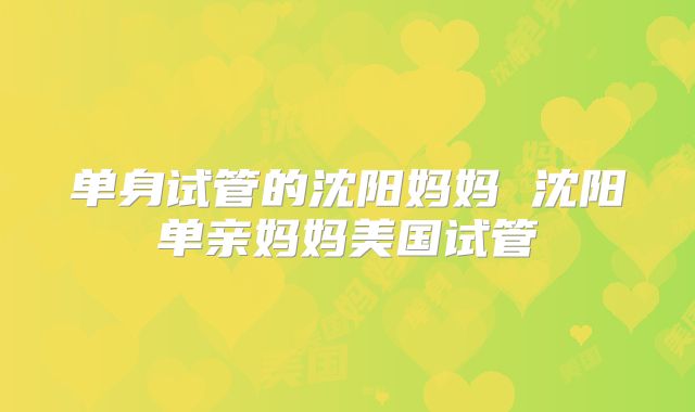 单身试管的沈阳妈妈 沈阳单亲妈妈美国试管