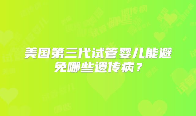 美国第三代试管婴儿能避免哪些遗传病?