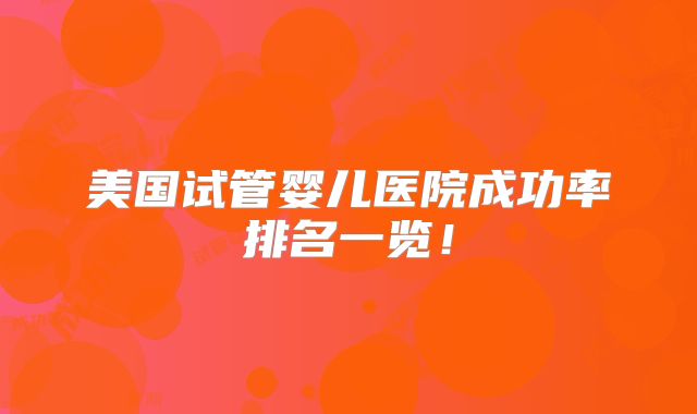 美国试管婴儿医院成功率排名一览！