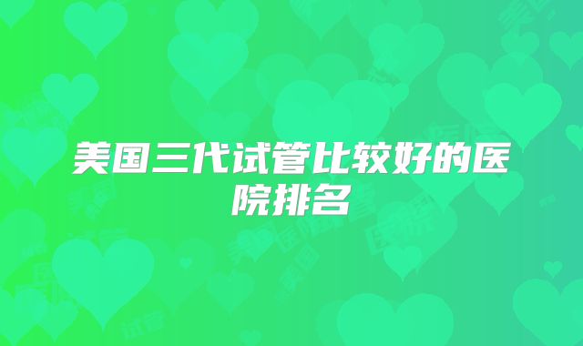 美国三代试管比较好的医院排名
