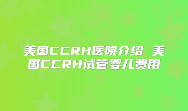 美国CCRH医院介绍 美国CCRH试管婴儿费用