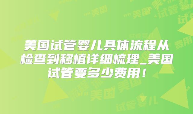 美国试管婴儿具体流程从检查到移植详细梳理_美国试管要多少费用!