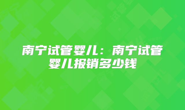 南宁试管婴儿：南宁试管婴儿报销多少钱