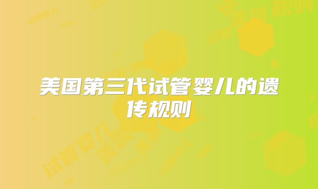 美国第三代试管婴儿的遗传规则