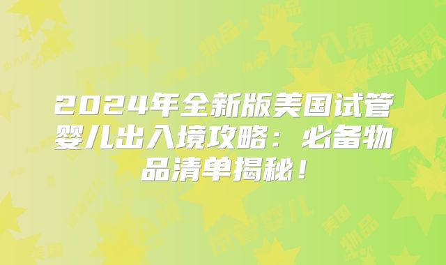 2024年全新版美国试管婴儿出入境攻略：必备物品清单揭秘！