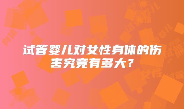 试管婴儿对女性身体的伤害究竟有多大？