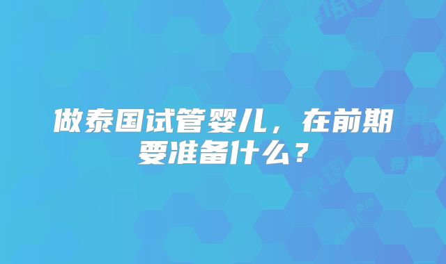 做泰国试管婴儿，在前期要准备什么？