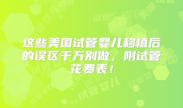 这些美国试管婴儿移植后的误区千万别做，附试管花费表！