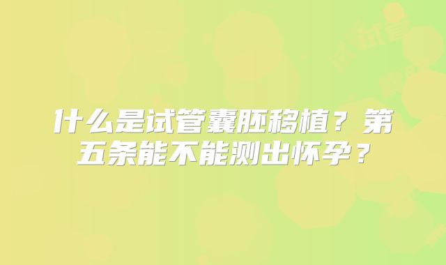 什么是试管囊胚移植？第五条能不能测出怀孕？