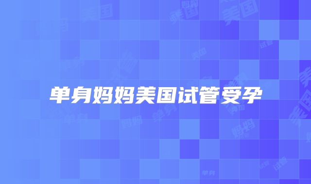 单身妈妈美国试管受孕