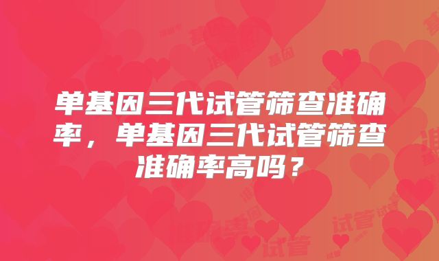 单基因三代试管筛查准确率，单基因三代试管筛查准确率高吗？