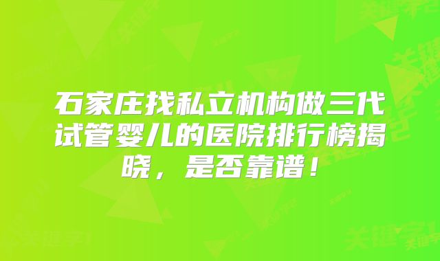 石家庄找私立机构做三代试管婴儿的医院排行榜揭晓，是否靠谱！