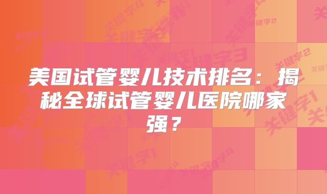 美国试管婴儿技术排名：揭秘全球试管婴儿医院哪家强？
