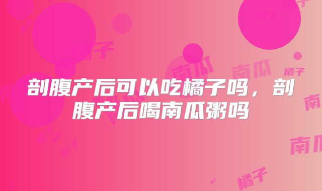剖腹产后可以吃橘子吗,剖腹产后喝南瓜粥吗
