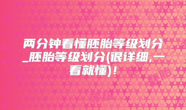 两分钟看懂胚胎等级划分_胚胎等级划分(很详细,一看就懂)！