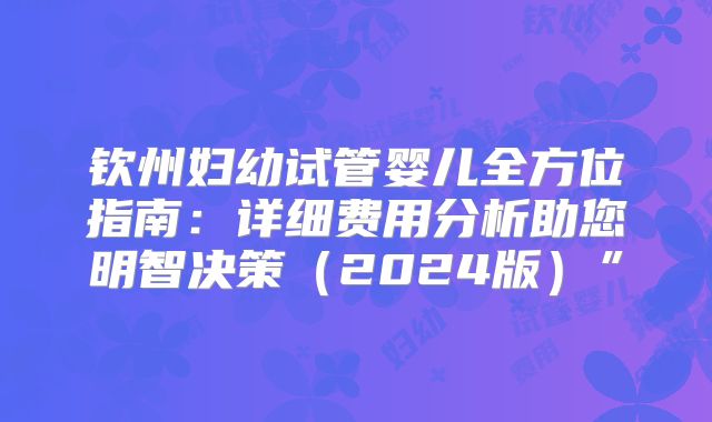钦州妇幼试管婴儿全方位指南：详细费用分析助您明智决策（2024版）”