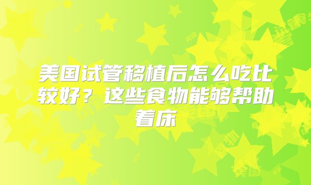 美国试管移植后怎么吃比较好？这些食物能够帮助着床