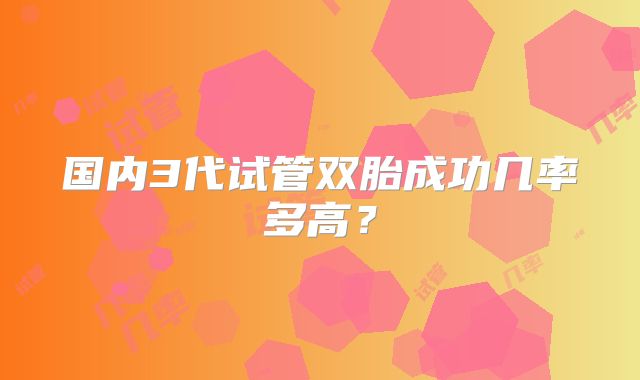 国内3代试管双胎成功几率多高？