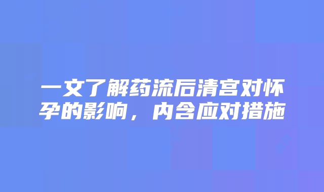 一文了解药流后清宫对怀孕的影响，内含应对措施