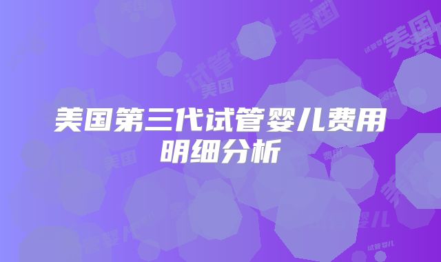 美国第三代试管婴儿费用明细分析