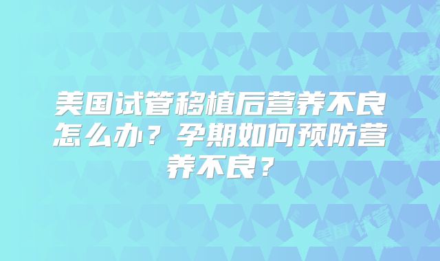 美国试管移植后营养不良怎么办？孕期如何预防营养不良？