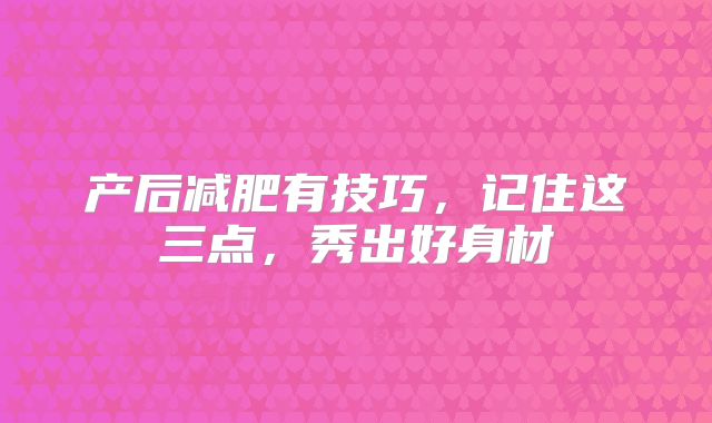 产后减肥有技巧，记住这三点，秀出好身材
