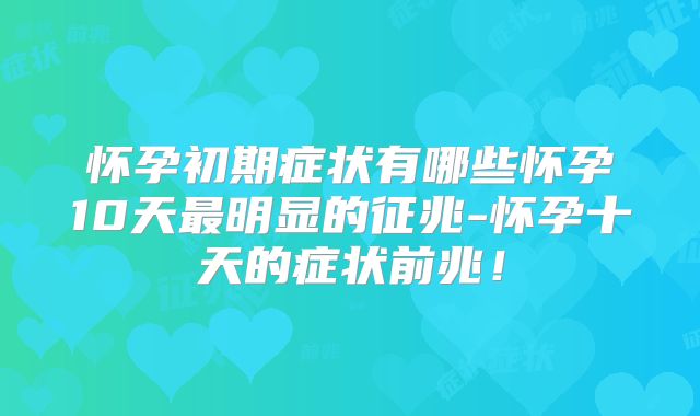 怀孕初期症状有哪些怀孕10天最明显的征兆-怀孕十天的症状前兆!