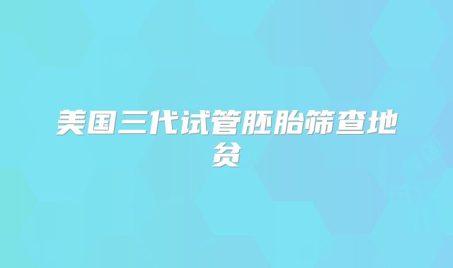 美国三代试管胚胎筛查地贫