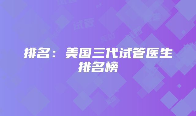 排名:美国三代试管医生排名榜