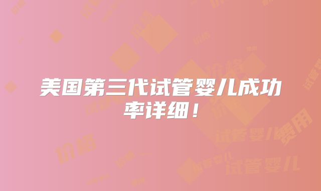 美国第三代试管婴儿成功率详细！