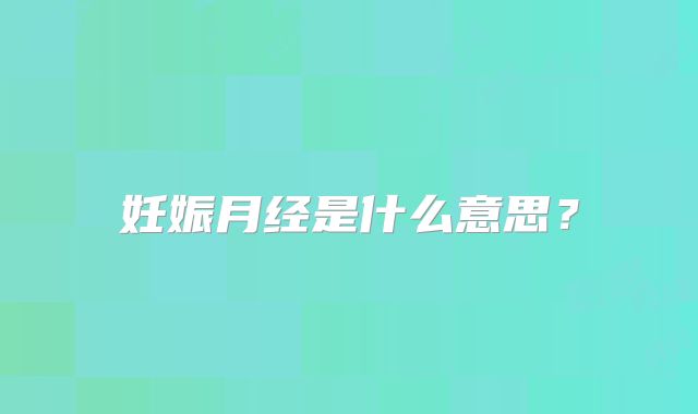 妊娠月经是什么意思？